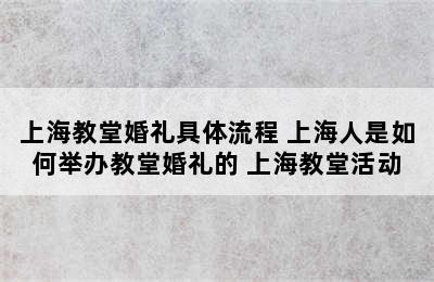 上海教堂婚礼具体流程 上海人是如何举办教堂婚礼的 上海教堂活动